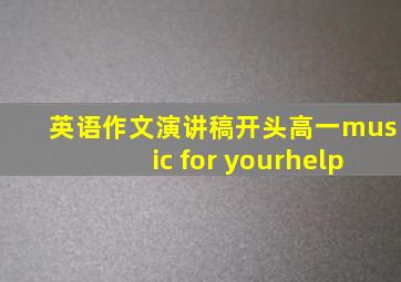 英语作文演讲稿开头高一music for yourhelp